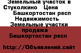 Земельный участок в Стуколкино › Цена ­ 400 000 - Башкортостан респ. Недвижимость » Земельные участки продажа   . Башкортостан респ.